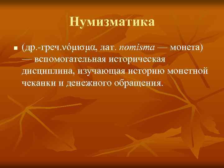 Нумизматика n (др. -греч. νόμισμα, лат. nomisma — монета) — вспомогательная историческая дисциплина, изучающая