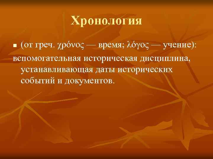Хронология (от греч. χρόνος — время; λόγος — учение): вспомогательная историческая дисциплина, устанавливающая даты