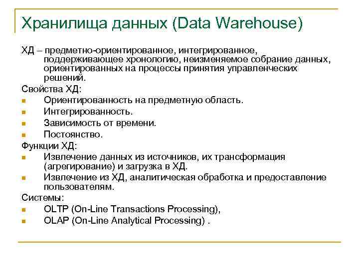 Хранилища данных (Data Warehouse) ХД – предметно-ориентированное, интегрированное, поддерживающее хронологию, неизменяемое собрание данных, ориентированных