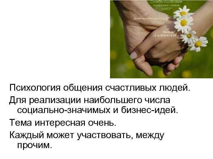 Психология общения счастливых людей. Для реализации наибольшего числа социально-значимых и бизнес-идей. Тема интересная очень.
