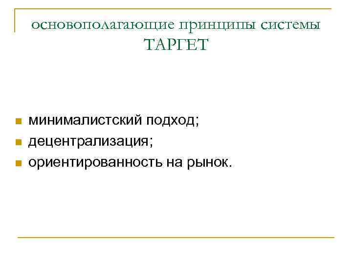 основополагающие принципы системы ТАРГЕТ n n n минималистский подход; децентрализация; ориентированность на рынок. 