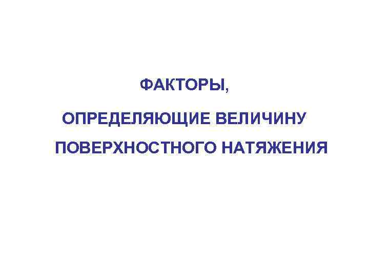 ФАКТОРЫ, ОПРЕДЕЛЯЮЩИЕ ВЕЛИЧИНУ ПОВЕРХНОСТНОГО НАТЯЖЕНИЯ 