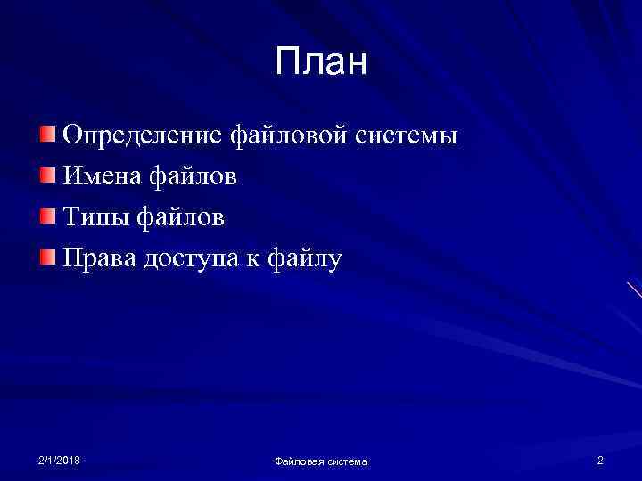 План Определение файловой системы Имена файлов Типы файлов Права доступа к файлу 2/1/2018 Файловая