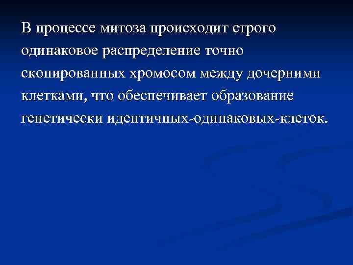 В процессе митоза происходит строго одинаковое распределение точно скопированных хромосом между дочерними клетками, что