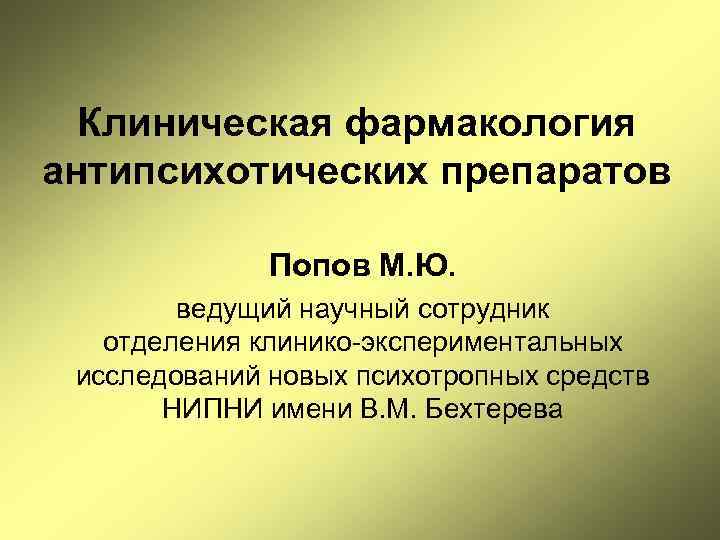 Клиническая фармакология антипсихотических препаратов Попов М. Ю. ведущий научный сотрудник отделения клинико-экспериментальных исследований новых