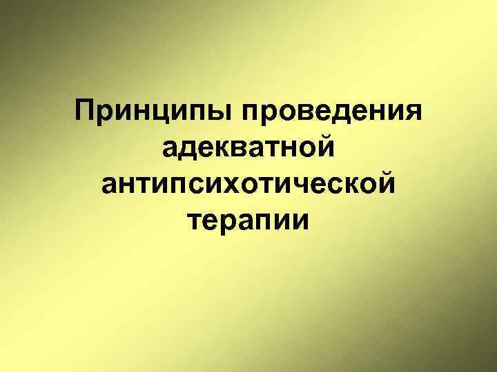 Принципы проведения адекватной антипсихотической терапии 