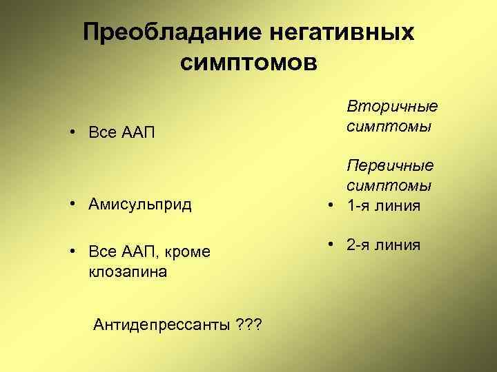 Преобладание негативных симптомов • Все ААП • Амисульприд • Все ААП, кроме клозапина Антидепрессанты