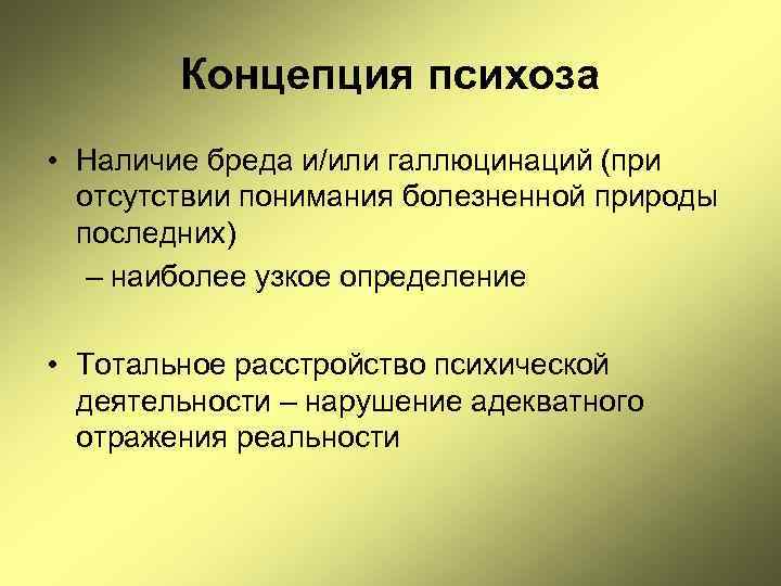 Концепция психоза • Наличие бреда и/или галлюцинаций (при отсутствии понимания болезненной природы последних) –