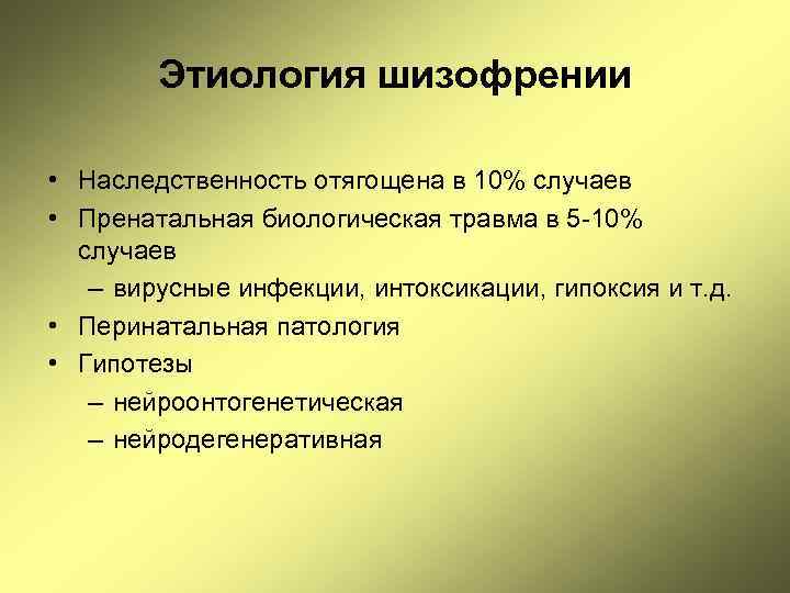 Этиология шизофрении • Наследственность отягощена в 10% случаев • Пренатальная биологическая травма в 5