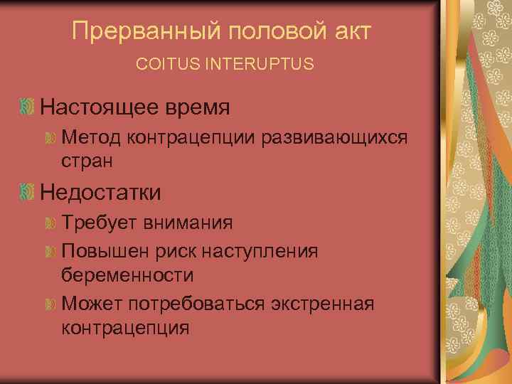 Прерванный половой акт COITUS INTERUPTUS Настоящее время Метод контрацепции развивающихся стран Недостатки Требует внимания