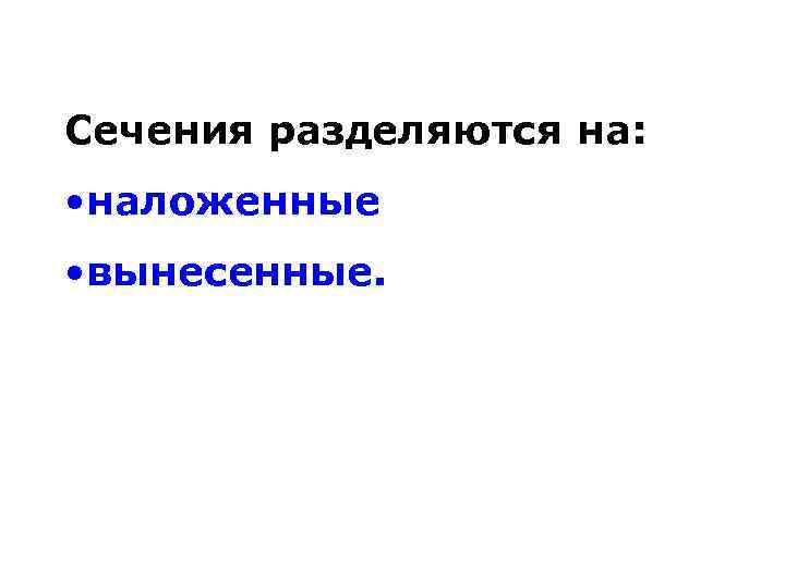 Сечения разделяются на: • наложенные • вынесенные. 