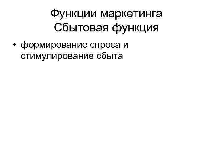 Функции маркетинга Сбытовая функция • формирование спроса и стимулирование сбыта 