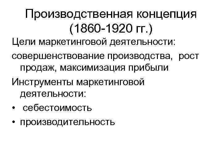 Производственная концепция (1860 -1920 гг. ) Цели маркетинговой деятельности: совершенствование производства, рост продаж, максимизация