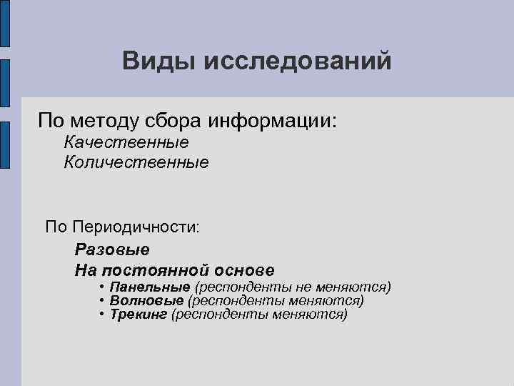 Виды исследований По методу сбора информации: Качественные Количественные По Периодичности: Разовые На постоянной основе