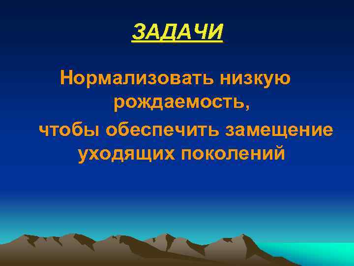 ЗАДАЧИ Нормализовать низкую рождаемость, чтобы обеспечить замещение уходящих поколений 