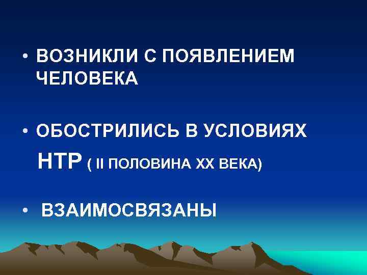  • ВОЗНИКЛИ С ПОЯВЛЕНИЕМ ЧЕЛОВЕКА • ОБОСТРИЛИСЬ В УСЛОВИЯХ НТР ( II ПОЛОВИНА