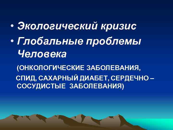  • Экологический кризис • Глобальные проблемы Человека (ОНКОЛОГИЧЕСКИЕ ЗАБОЛЕВАНИЯ, СПИД, САХАРНЫЙ ДИАБЕТ, СЕРДЕЧНО