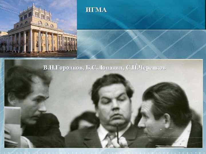 ИГМА В. Н. Городков, Б. С. Лопатин, С. П. Черенков 18 