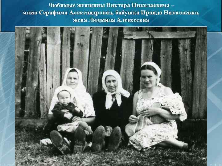 Любимые женщины Виктора Николаевича – мама Серафима Александровна, бабушка Ираида Николаевна, жена Людмила Алексеевна