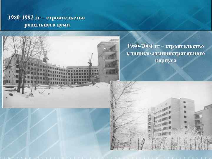 1980 -1992 гг – строительство родильного дома 1980 -2004 гг – строительство клинико-административного корпуса