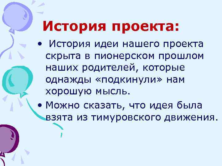 История проекта: • История идеи нашего проекта скрыта в пионерском прошлом наших родителей, которые