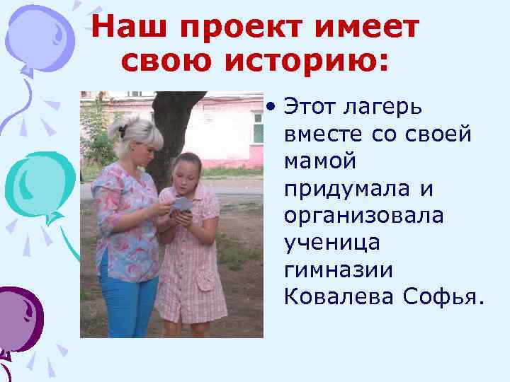 Наш проект имеет свою историю: • Этот лагерь вместе со своей мамой придумала и