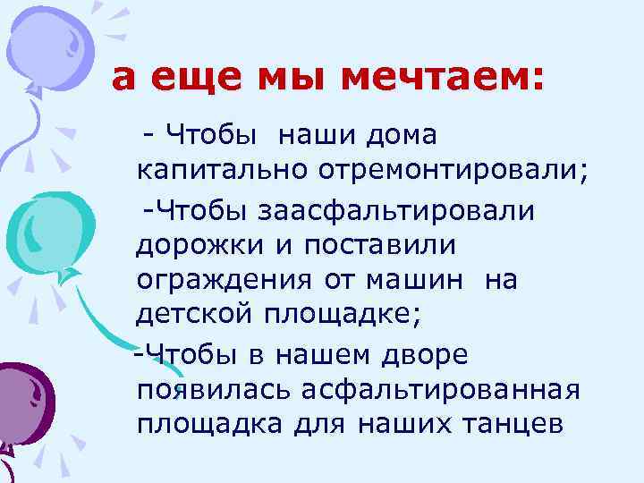 а еще мы мечтаем: - Чтобы наши дома капитально отремонтировали; -Чтобы заасфальтировали дорожки и