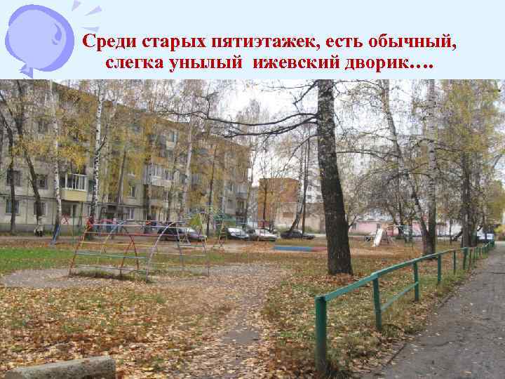 Среди старых пятиэтажек, есть обычный, слегка унылый ижевский дворик…. 