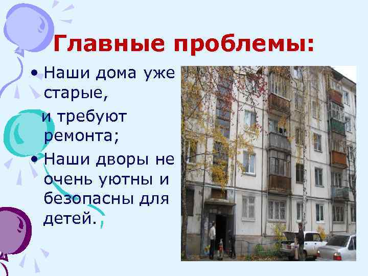 Главные проблемы: • Наши дома уже старые, и требуют ремонта; • Наши дворы не