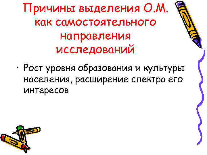 Причины выделения О. М. как самостоятельного направления исследований • Рост уровня образования и культуры