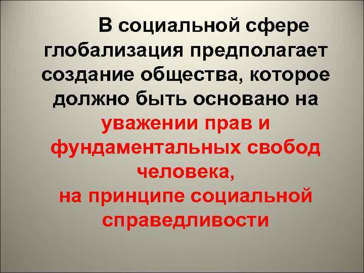 В социальной сфере глобализация предполагает создание общества, которое должно быть основано на уважении прав