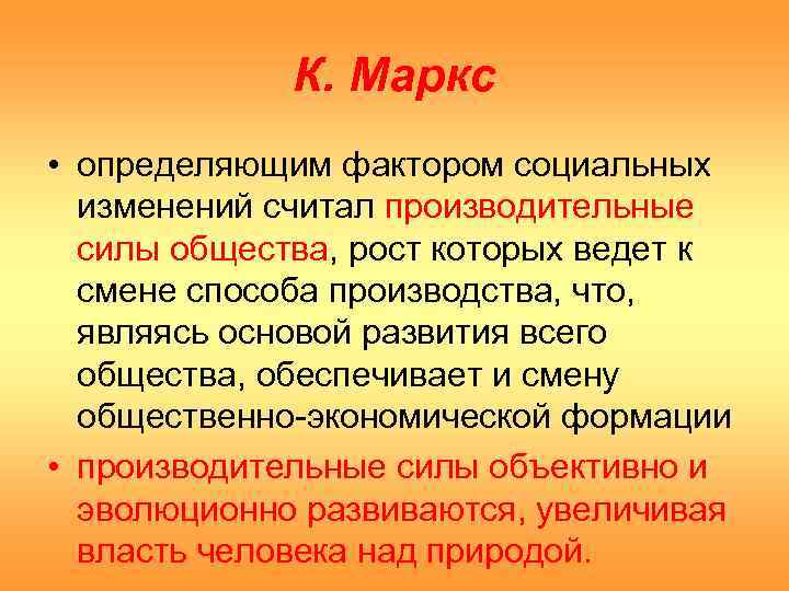 К. Маркс • определяющим фактором социальных изменений считал производительные силы общества, рост которых ведет