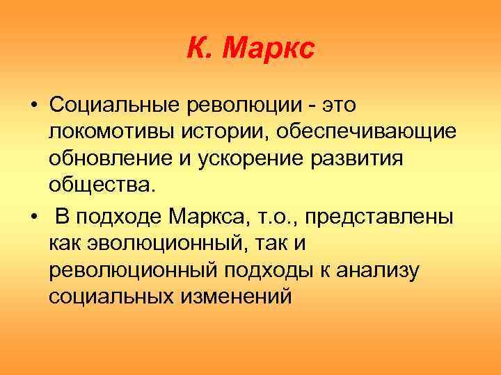 К. Маркс • Социальные революции - это локомотивы истории, обеспечивающие обновление и ускорение развития