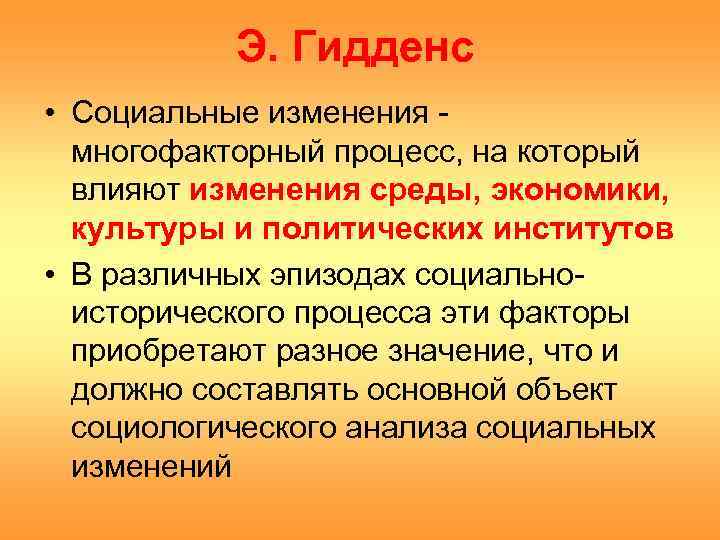 Э. Гидденс • Социальные изменения многофакторный процесс, на который влияют изменения среды, экономики, культуры