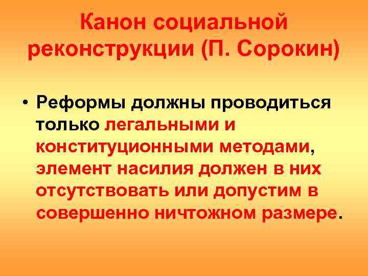 Канон социальной реконструкции (П. Сорокин) • Реформы должны проводиться только легальными и конституционными методами,