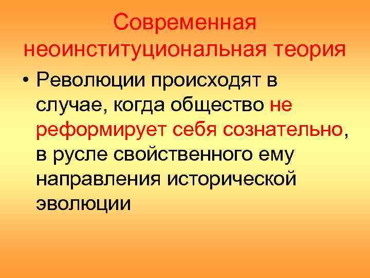 Современная неоинституциональная теория • Революции происходят в случае, когда общество не реформирует себя сознательно,