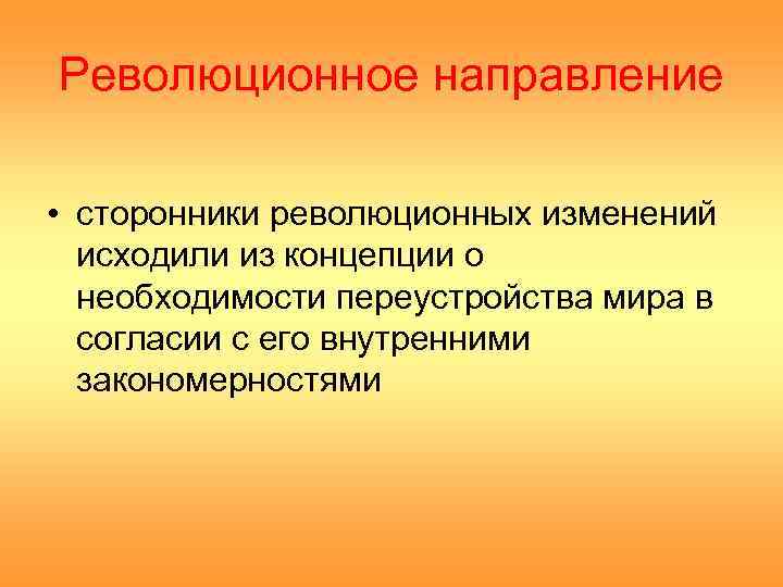 Революционное направление • сторонники революционных изменений исходили из концепции о необходимости переустройства мира в