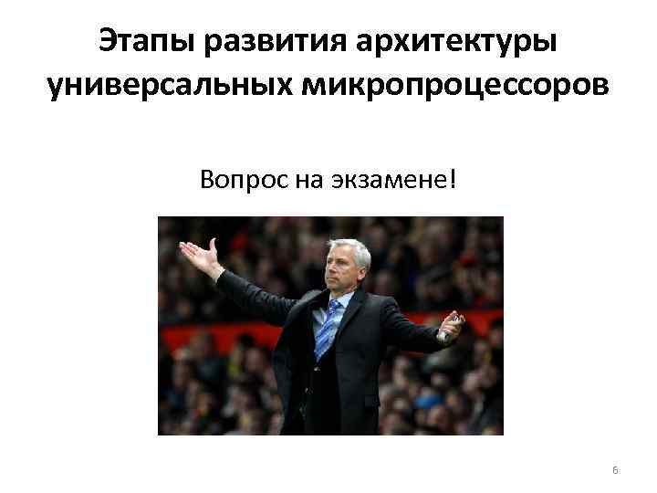 Этапы развития архитектуры универсальных микропроцессоров Вопрос на экзамене! 6 