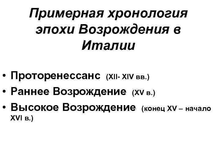 Примерная хронология эпохи Возрождения в Италии • Проторенессанс (ХII- XIV вв. ) • Раннее