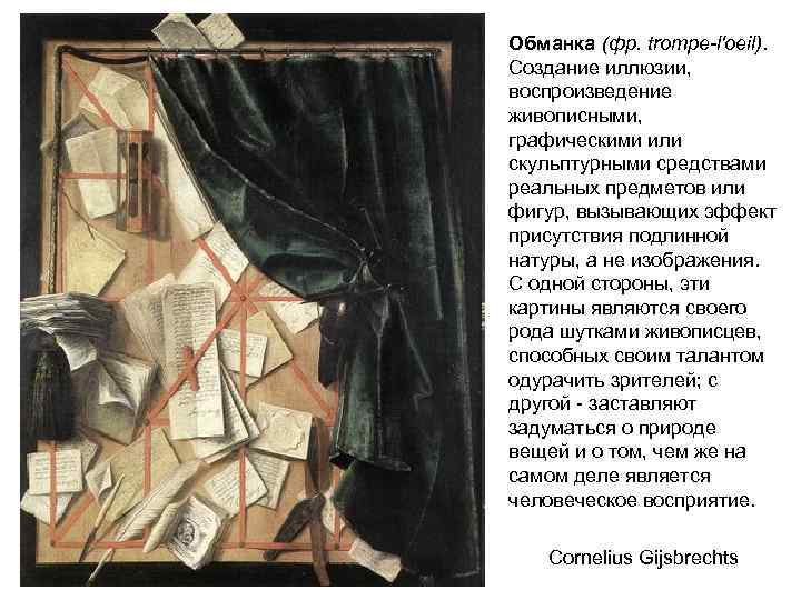 Обманка (фр. trompe-l'oeil). Создание иллюзии, воспроизведение живописными, графическими или скульптурными средствами реальных предметов или