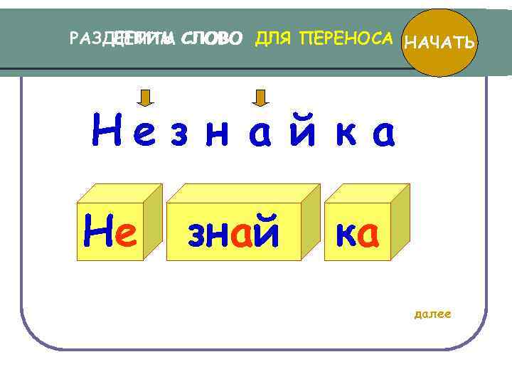 РАЗДЕЛИТЬ СЛОВО ДЛЯ ПЕРЕНОСА НАЧАТЬ ДЕЛИМ СЛОВО Нез н а й к а Не