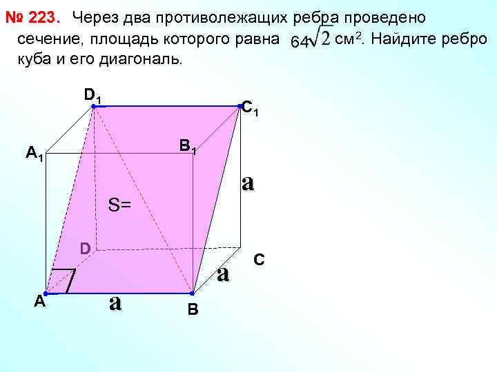 № 223. Через два противолежащих ребра проведено сечение, площадь которого равна 64 см 2.