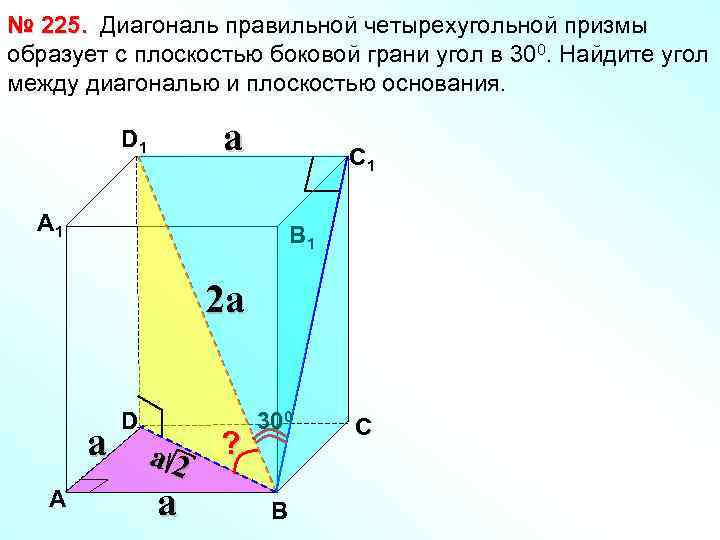 № 225. Диагональ правильной четырехугольной призмы образует с плоскостью боковой грани угол в 300.