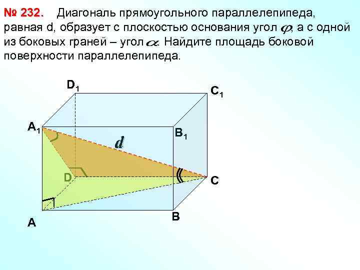 № 232. Диагональ прямоугольного параллелепипеда, равная d, образует с плоскостью основания угол , а