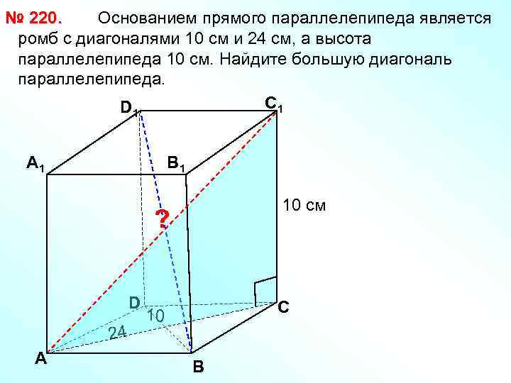 Основанием прямого параллелепипеда является № 220. ромб с диагоналями 10 см и 24 см,