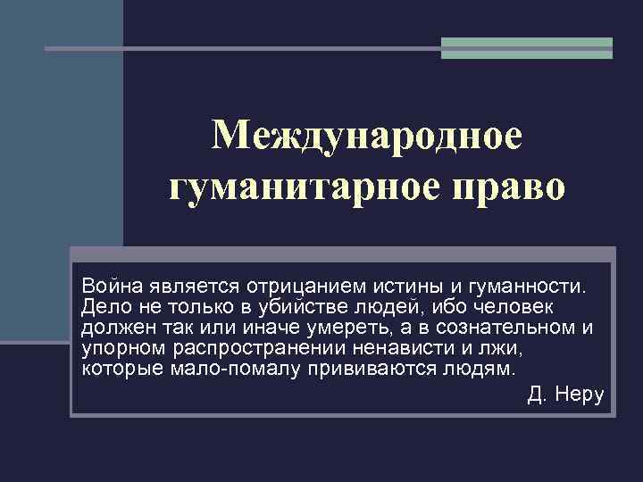 Международное гуманитарное право Война является отрицанием истины и гуманности. Дело не только в убийстве