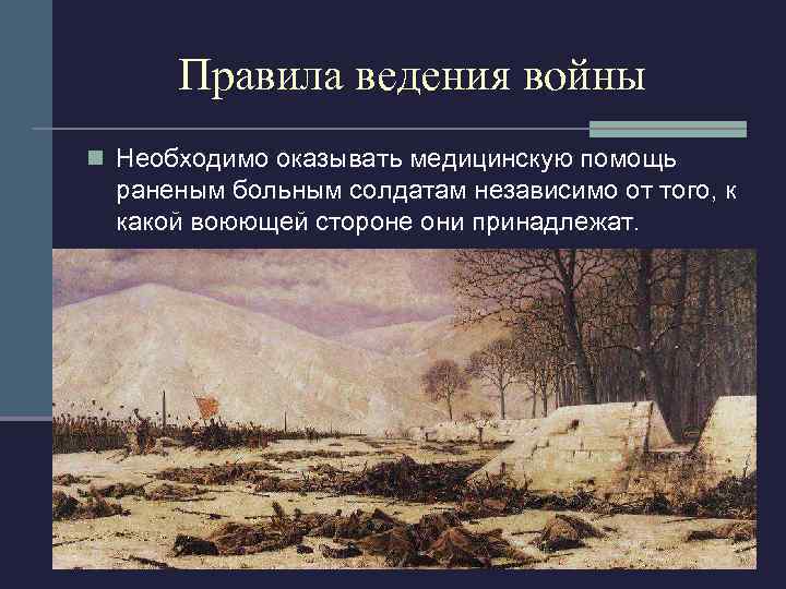 Правила ведения войны n Необходимо оказывать медицинскую помощь раненым больным солдатам независимо от того,