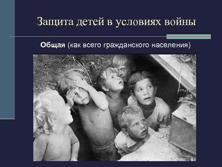 Защита детей в условиях войны Общая (как всего гражданского населения) 