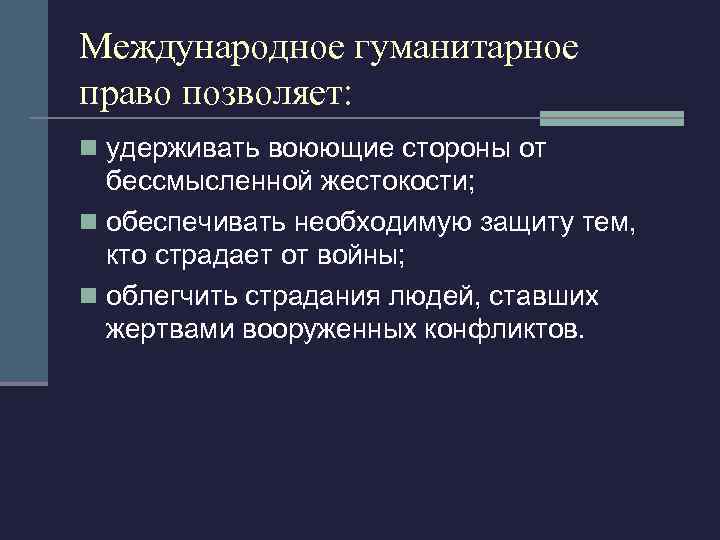 Международное гуманитарное право позволяет: n удерживать воюющие стороны от бессмысленной жестокости; n обеспечивать необходимую