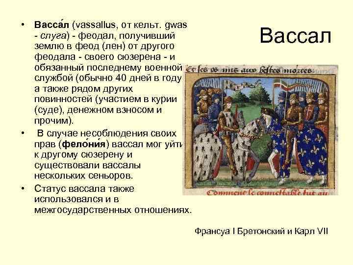  • Васса л (vassallus, от кельт. gwas - слуга) - феодал, получивший землю